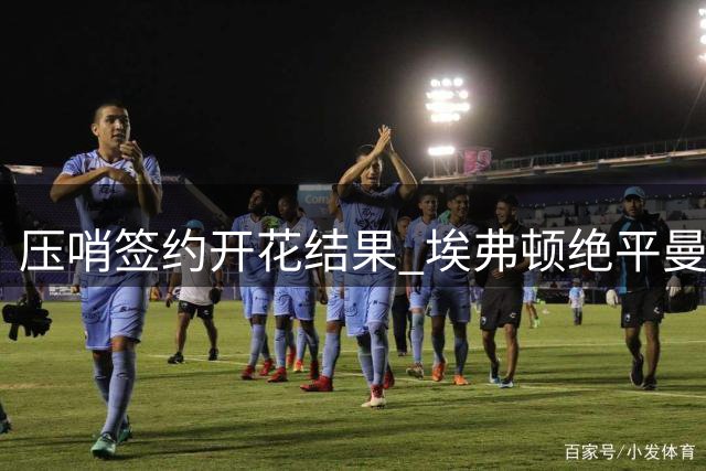 压哨签约开花结果 埃弗顿绝平曼联显韧性